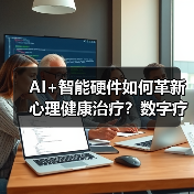 AI+智能硬件如何革新心理健康治疗?数字疗法科学减压新方案(图2) AI+智能硬件如何革新心理健康治疗?数字疗法科学减压新方案(图2)
