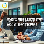 高值医用耗材集采来袭 骨科企业如何破局？（图1）