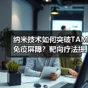 纳米技术如何突破TAM免疫屏障?靶向疗法提升肿瘤治疗效果(图2) 纳米技术如何突破TAM免疫屏障?靶向疗法提升肿瘤治疗效果(图2)
