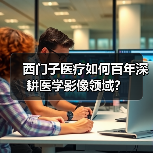 西门子医疗如何百年深耕医学影像领域?(图2) 西门子医疗如何百年深耕医学影像领域?(图2)