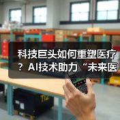 科技巨头如何重塑医疗?AI技术助力“未来医院”创新模式(图1) 科技巨头如何重塑医疗?AI技术助力“未来医院”创新模式(图1)