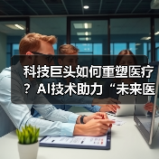 科技巨头如何重塑医疗?AI技术助力“未来医院”创新模式(图3) 科技巨头如何重塑医疗?AI技术助力“未来医院”创新模式(图3)