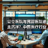 公立医院与民营医院谁主沉浮?中国医疗行业演变全解析(图1) 公立医院与民营医院谁主沉浮?中国医疗行业演变全解析(图1)