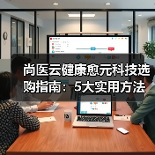 尚医云健康愈元科技选购指南:5大实用方法解决维护难题(图2) 尚医云健康愈元科技选购指南:5大实用方法解决维护难题(图2)