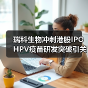 瑞科生物冲刺港股IPO HPV疫苗研发突破引关注(图3) 瑞科生物冲刺港股IPO HPV疫苗研发突破引关注(图3)