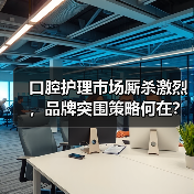口腔护理市场厮杀激烈,品牌突围策略何在?(图3) 口腔护理市场厮杀激烈,品牌突围策略何在?(图3)