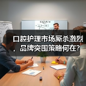 口腔护理市场厮杀激烈,品牌突围策略何在?(图4) 口腔护理市场厮杀激烈,品牌突围策略何在?(图4)