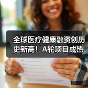 全球医疗健康融资创历史新高!A轮项目成热门(图1) 全球医疗健康融资创历史新高!A轮项目成热门(图1)