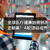 全球医疗健康融资创历史新高!A轮项目成热门(图4) 全球医疗健康融资创历史新高!A轮项目成热门(图4)