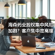 海森药业股权集中风险加剧?客户集中度高埋雷(图3) 海森药业股权集中风险加剧?客户集中度高埋雷(图3)