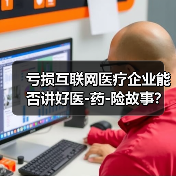 亏损互联网医疗企业能否讲好医-药-险故事?(图2) 亏损互联网医疗企业能否讲好医-药-险故事?(图2)