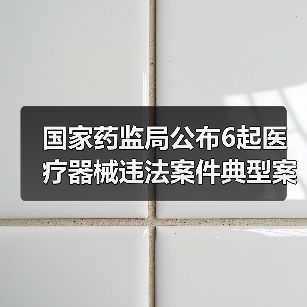 国家药监局公布6起医疗器械违法案件典型案例信息（图2）