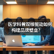 医学科普双核驱动如何构建品牌壁垒?(图4) 医学科普双核驱动如何构建品牌壁垒?(图4)