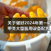 关于做好2024年第一轮甲类大型医用设备配置许可申报工作的通知(图2) 关于做好2024年第一轮甲类大型医用设备配置许可申报工作的通知(图2)