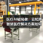医疗AI破局者:云知声智慧医疗解决方案如何重塑行业生态?(图4) 医疗AI破局者:云知声智慧医疗解决方案如何重塑行业生态?(图4)