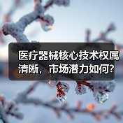 医疗器械核心技术权属清晰,市场潜力如何?(图4) 医疗器械核心技术权属清晰,市场潜力如何?(图4)