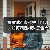 福建试点专科护士门诊,如何满足特殊患者需求?(图2) 福建试点专科护士门诊,如何满足特殊患者需求?(图2)