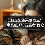 心脏支架集采落地三年惠及超370万患者 群众就医负担明显减轻（图1）