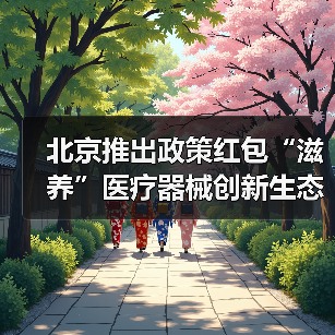 北京推出政策红包“滋养”医疗器械创新生态(图3) 北京推出政策红包“滋养”医疗器械创新生态(图3)