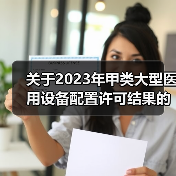 关于2023年甲类大型医用设备配置许可结果的通告(图3) 关于2023年甲类大型医用设备配置许可结果的通告(图3)