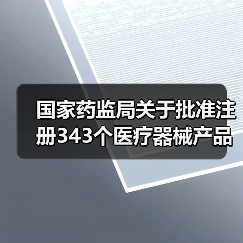 国家药监局关于批准注册343个医疗器械产品的公告(图2) 国家药监局关于批准注册343个医疗器械产品的公告(图2)