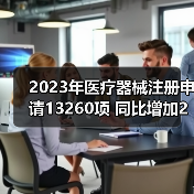 2023年医疗器械注册申请13260项 同比增加25.4%(图1) 2023年医疗器械注册申请13260项 同比增加25.4%(图1)