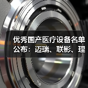 优秀国产医疗设备名单公布:迈瑞、联影、理邦、威高...(图1) 优秀国产医疗设备名单公布:迈瑞、联影、理邦、威高...(图1)