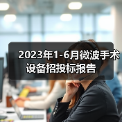 2023年1-6月微波手术设备招投标报告(图2) 2023年1-6月微波手术设备招投标报告(图2)