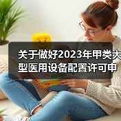 关于做好2023年甲类大型医用设备配置许可申报工作的通知(图2) 关于做好2023年甲类大型医用设备配置许可申报工作的通知(图2)