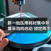 新一批医用耗材集中带量采购将启动 锁定两类产品(图1) 新一批医用耗材集中带量采购将启动 锁定两类产品(图1)