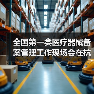 全国第一类医疗器械备案管理工作现场会在杭州召开(图3) 全国第一类医疗器械备案管理工作现场会在杭州召开(图3)