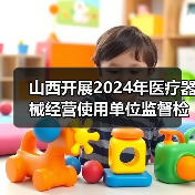 山西开展2024年医疗器械经营使用单位监督检查的通知(图1) 山西开展2024年医疗器械经营使用单位监督检查的通知(图1)