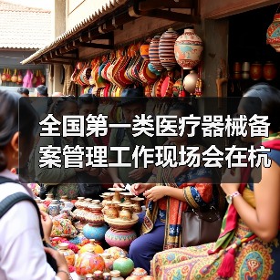 全国第一类医疗器械备案管理工作现场会在杭州召开(图4) 全国第一类医疗器械备案管理工作现场会在杭州召开(图4)