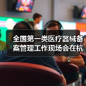 全国第一类医疗器械备案管理工作现场会在杭州召开(图2) 全国第一类医疗器械备案管理工作现场会在杭州召开(图2)