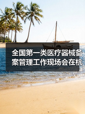 全国第一类医疗器械备案管理工作现场会在杭州召开(图4) 全国第一类医疗器械备案管理工作现场会在杭州召开(图4)