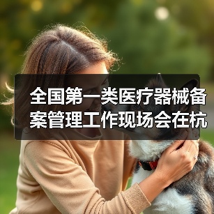 全国第一类医疗器械备案管理工作现场会在杭州召开(图2) 全国第一类医疗器械备案管理工作现场会在杭州召开(图2)