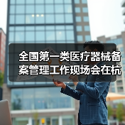 全国第一类医疗器械备案管理工作现场会在杭州召开(图3) 全国第一类医疗器械备案管理工作现场会在杭州召开(图3)