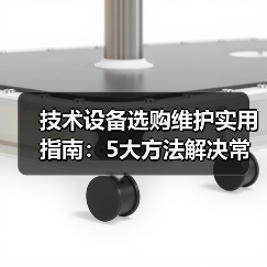 技术设备选购维护实用指南:5大方法解决常见问题(图2) 技术设备选购维护实用指南:5大方法解决常见问题(图2)