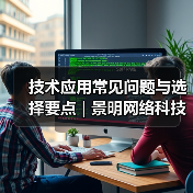 技术应用常见问题与选择要点 | 景明网络科技愈元科技分享（图3）