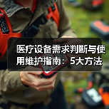 医疗设备需求判断与使用维护指南:5大方法经验分享(图1) 医疗设备需求判断与使用维护指南:5大方法经验分享(图1)