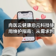 尚医云健康愈元科技使用维护指南：从需求判断到日常经验分享（图3）