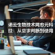 诺云生物技术网愈元科技:从需求判断到使用维护的5个方法(图1) 诺云生物技术网愈元科技:从需求判断到使用维护的5个方法(图1)